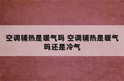 空调辅热是暖气吗 空调辅热是暖气吗还是冷气